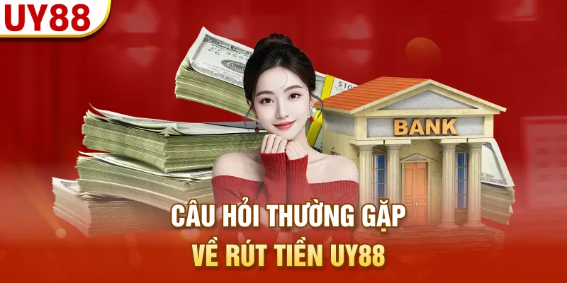 Câu hỏi thường gặp về rút tiền UY88