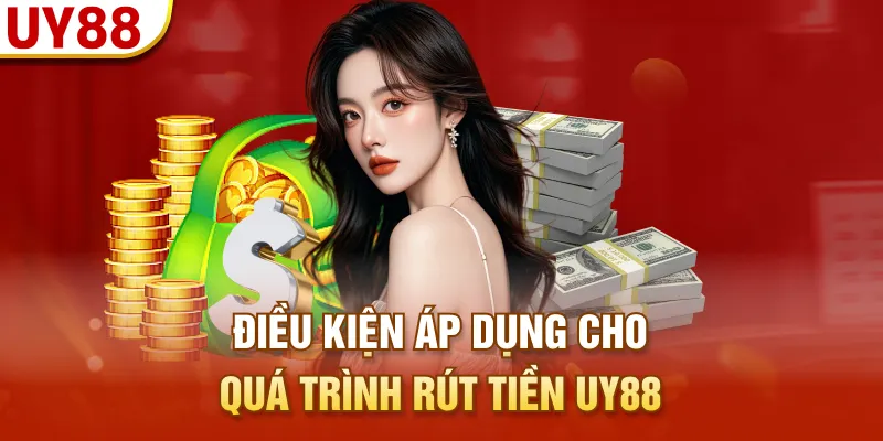 Điều kiện áp dụng cho quá trình rút tiền UY88