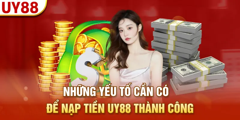 Những yếu tố cần có để nạp tiền UY88 thành công
